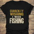 Currently Wishing I Was Fishing - Black t-shirt