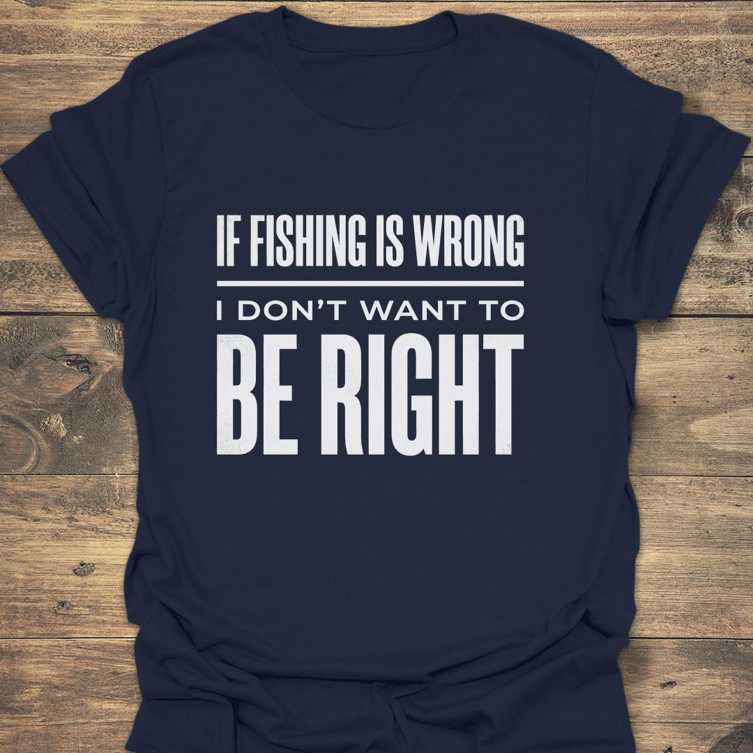 If Fishing Is Wrong - Navy t-shirt