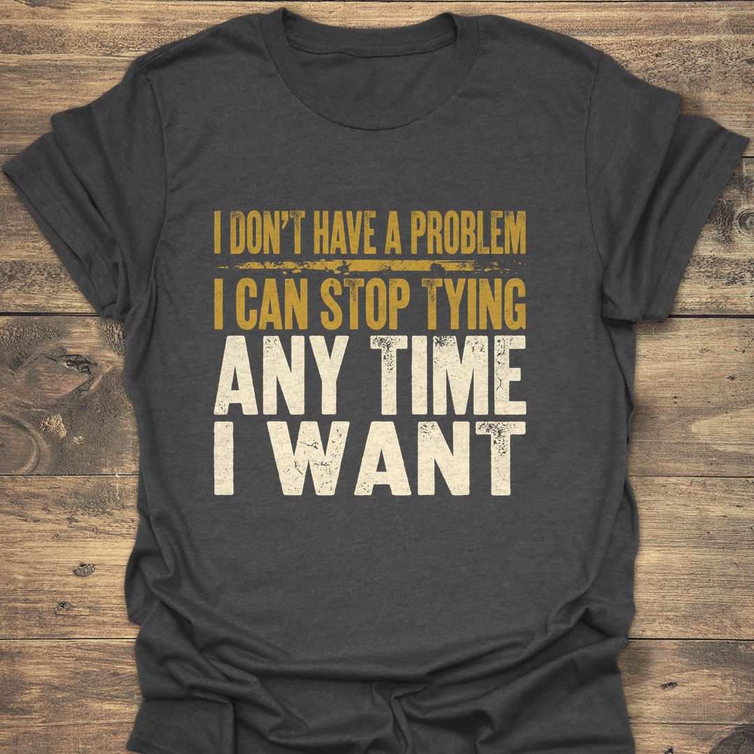 I Can Stop Tying Anytime - Dark Heather t-shirt