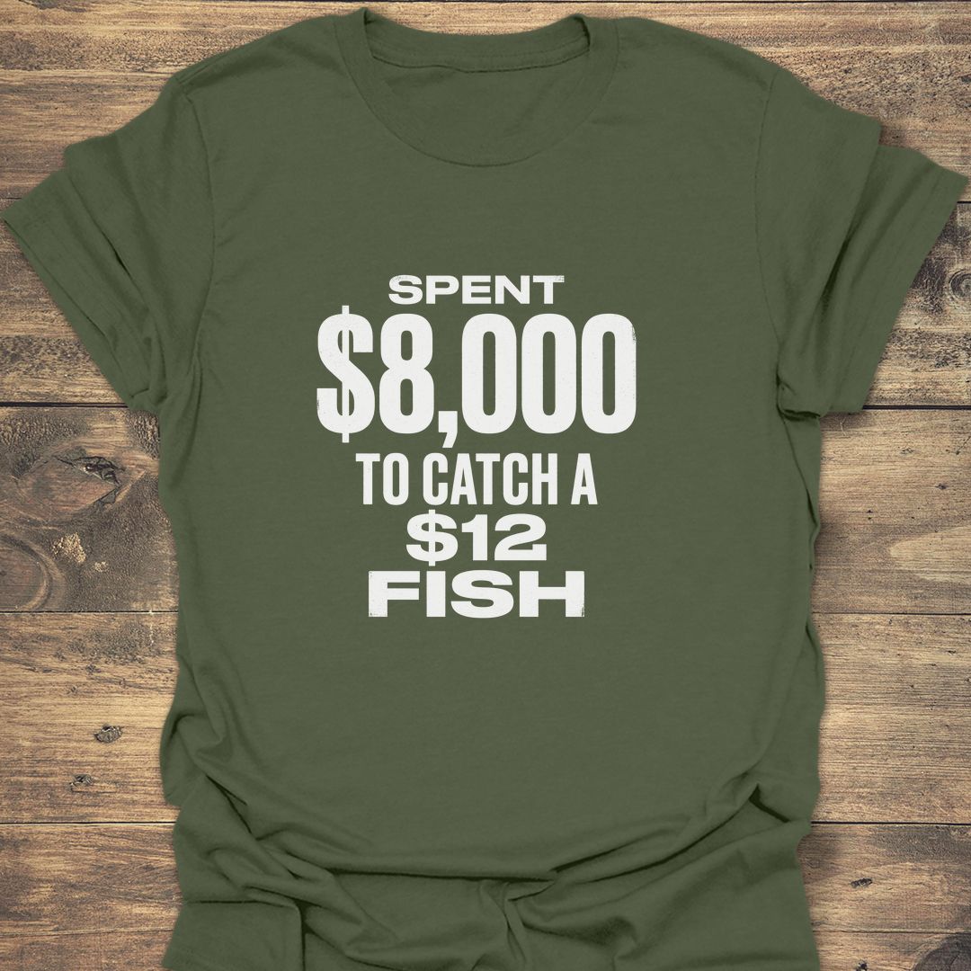 Spent $8,000 To Catch - Military Green t-shirt