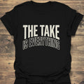 The Take Is Everything - Black t-shirt