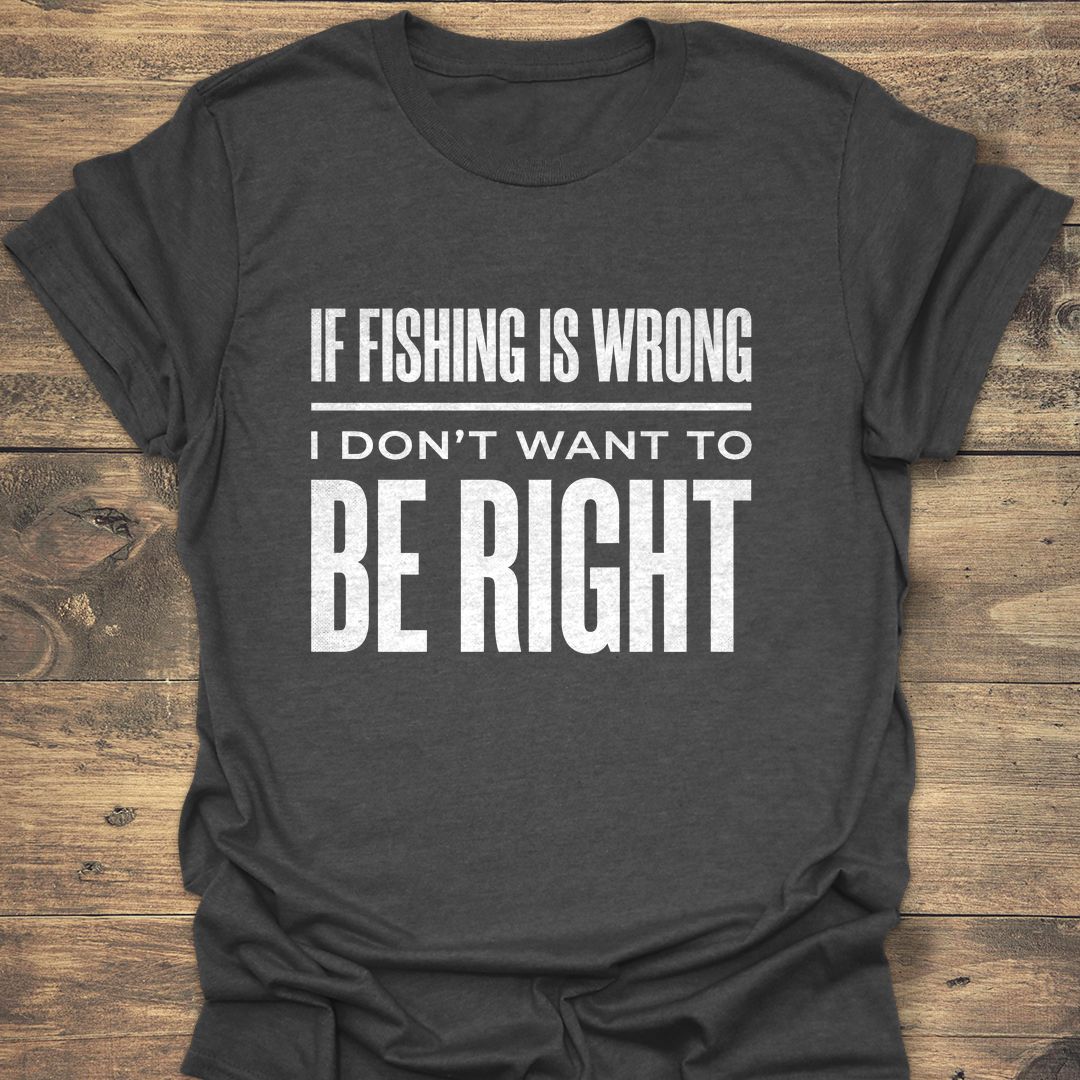 If Fishing Is Wrong - Dark Heather t-shirt
